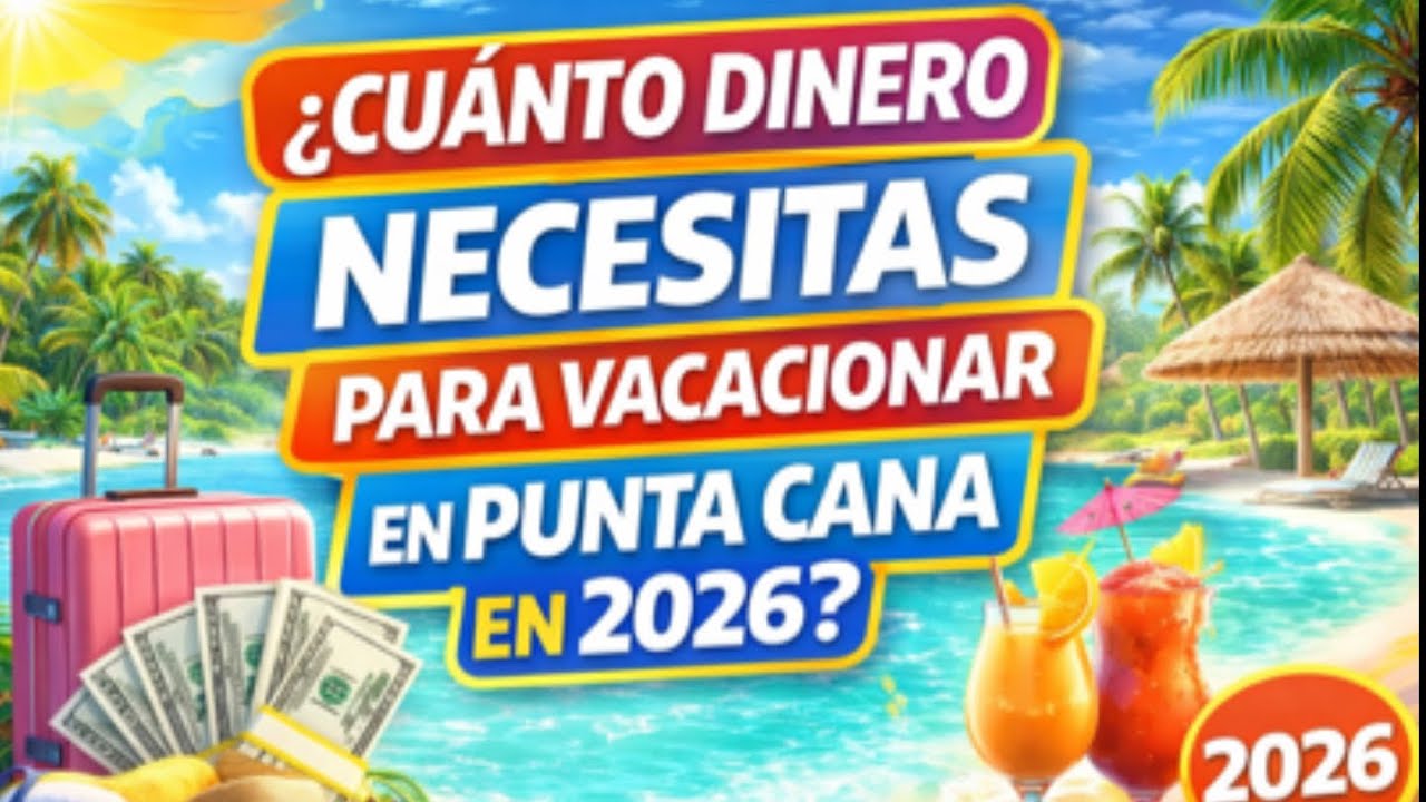 ¿Cuánto dinero necesitas para vacacionar en Punta Cana en 2026? (La verdad real)