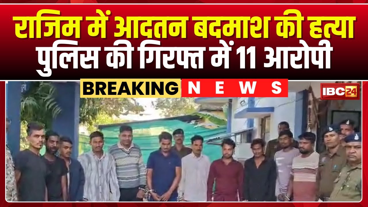 Rajim Murder Case: आदतन बदमाश की हत्या का खुलासा। पुलिस ने 11 आरोपियों को किया गिरफ्तार। देखिए..