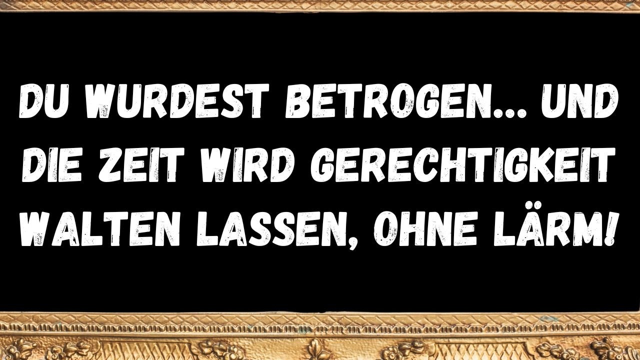 Du wurdest betrogen… Und die Zeit wird Gerechtigkeit walten lassen, ohne Lärm!  BOTSCHAFT DER ENGEL