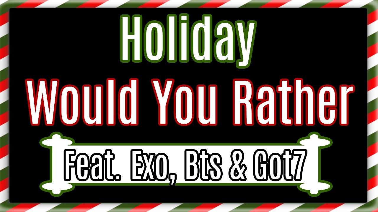 K-Pop Would You Rather? #2 [Holiday Edition - Exo, BTS & Got7]