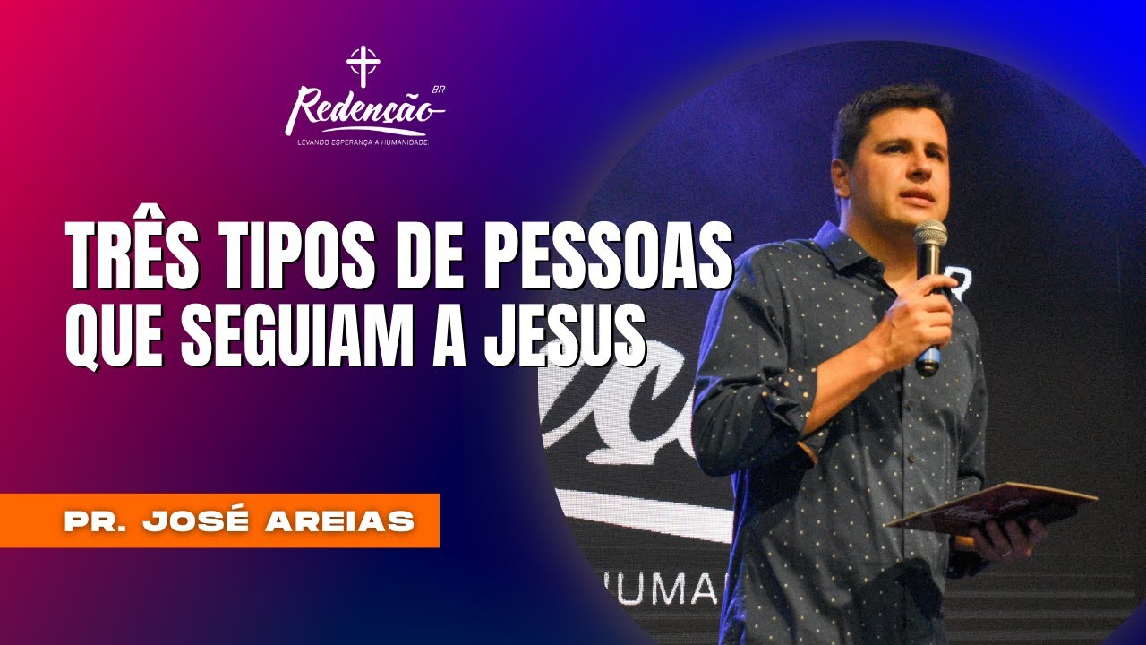 TRÊS TIPOS DE PESSOAS QUE SEGUIAM A JESUS - PR. JOSÉ AREIAS - IGREJA REDENÇÃO