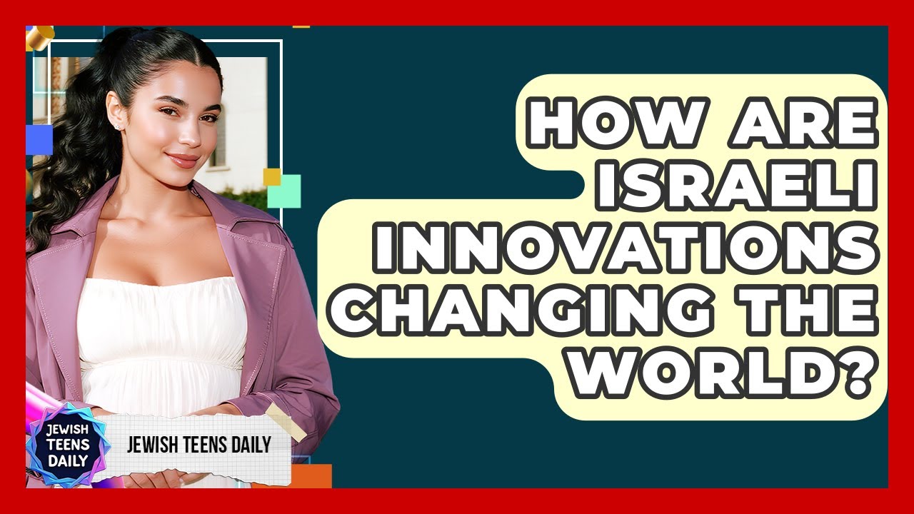 How Are Israeli Innovations Changing The World? - Jewish Teens Daily