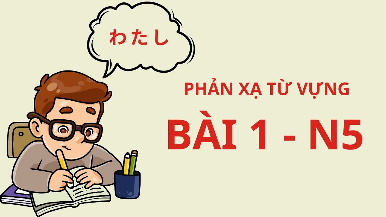 N5- Bài 1: NGHE + PHẢN XẠ từ vựng
