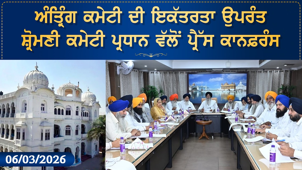 ਅੰਤ੍ਰਿੰਗ ਕਮੇਟੀ ਦੀ ਇਕੱਤਰਤਾ ਉਪਰੰਤ ਸ਼੍ਰੋਮਣੀ ਕਮੇਟੀ ਪ੍ਰਧਾਨ ਵੱਲੋਂ ਪ੍ਰੈੱਸ ਕਾਨਫ਼ਰੰਸ 06.03.2026