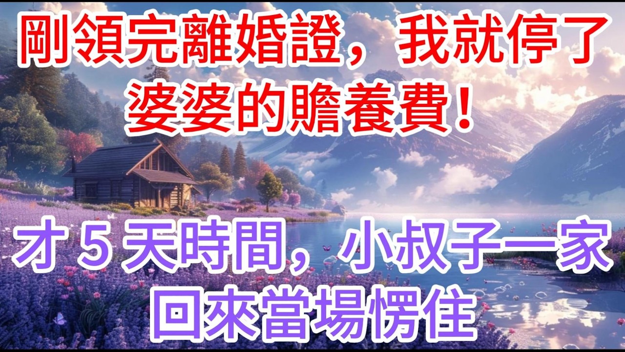 【完结】剛領完離婚證，我就停了婆婆的贍養費！才 5 天時間，小叔子一家回來當場愣住#故事分享 #故事頻道