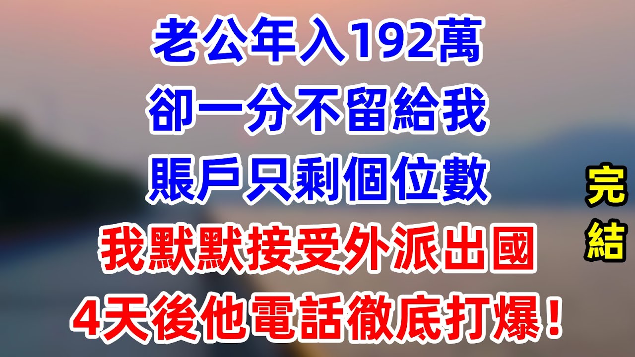 老公年入192萬卻一分不留給我，賬戶只剩個位數。我默默接受外派出國，4天後他電話徹底打爆！    #為人處世 #生活經驗 #情感故事