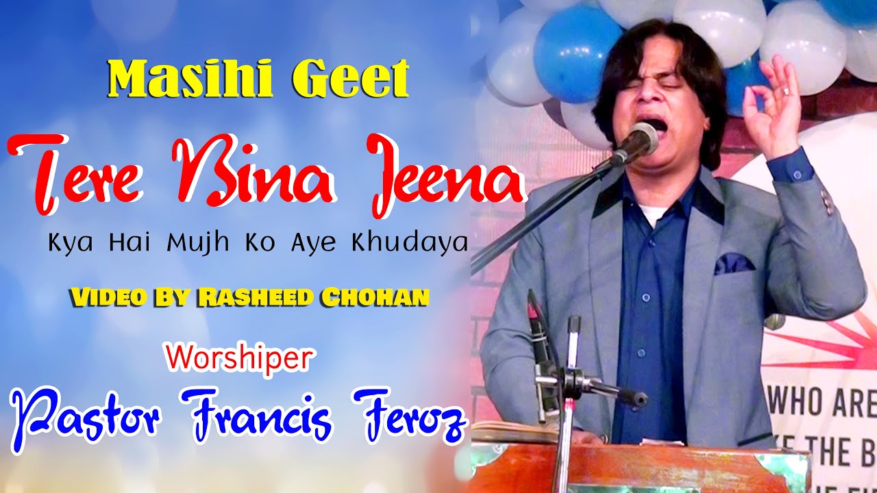 Tere Bina Jeena Kya Hai Mujh Ko Aye Khudya By Pastor Francis Feroz Masihi Geet
