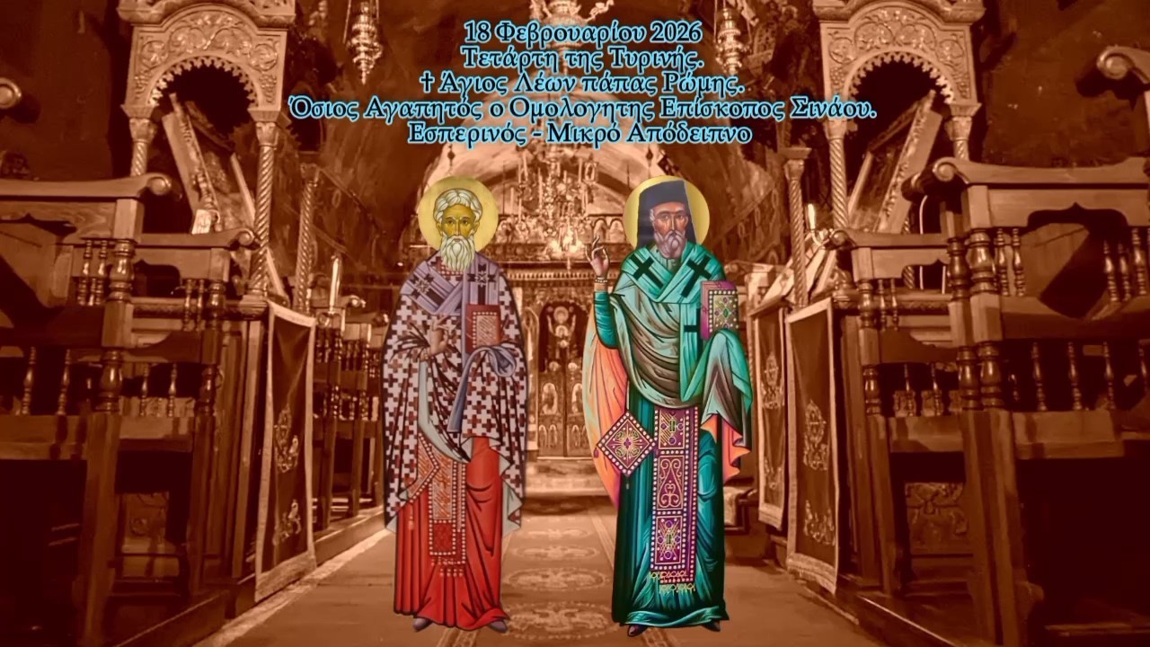 †ΤΕΤΑΡΤΗ ΤΥΡΙΝΗΣ. ΑΓΙΟΥ ΛΕΩΝ ΠΑΠΑ ΡΩΜΗΣ. ΟΣΙΟΥ ΑΓΑΠΗΤΟΥ ΕΠΙΣΚΟΠΟΥ ΣΙΝΑΟΥ. ΕΣΠΕΡΙΝΟ-ΜΙΚΡΟ ΑΠΟΔΕΙΠΝΟ.