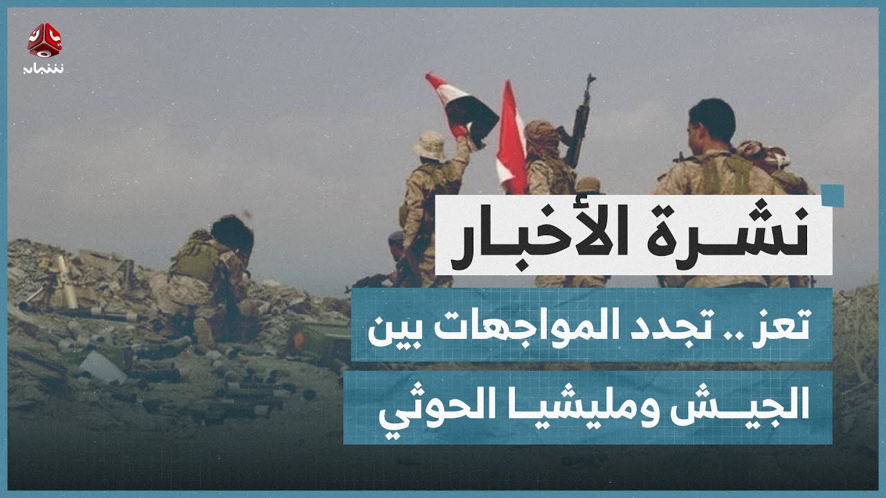 تعز .. تجدد المواجهات بين الجيش ومليشيا الحوثي | نشرة الاخبار