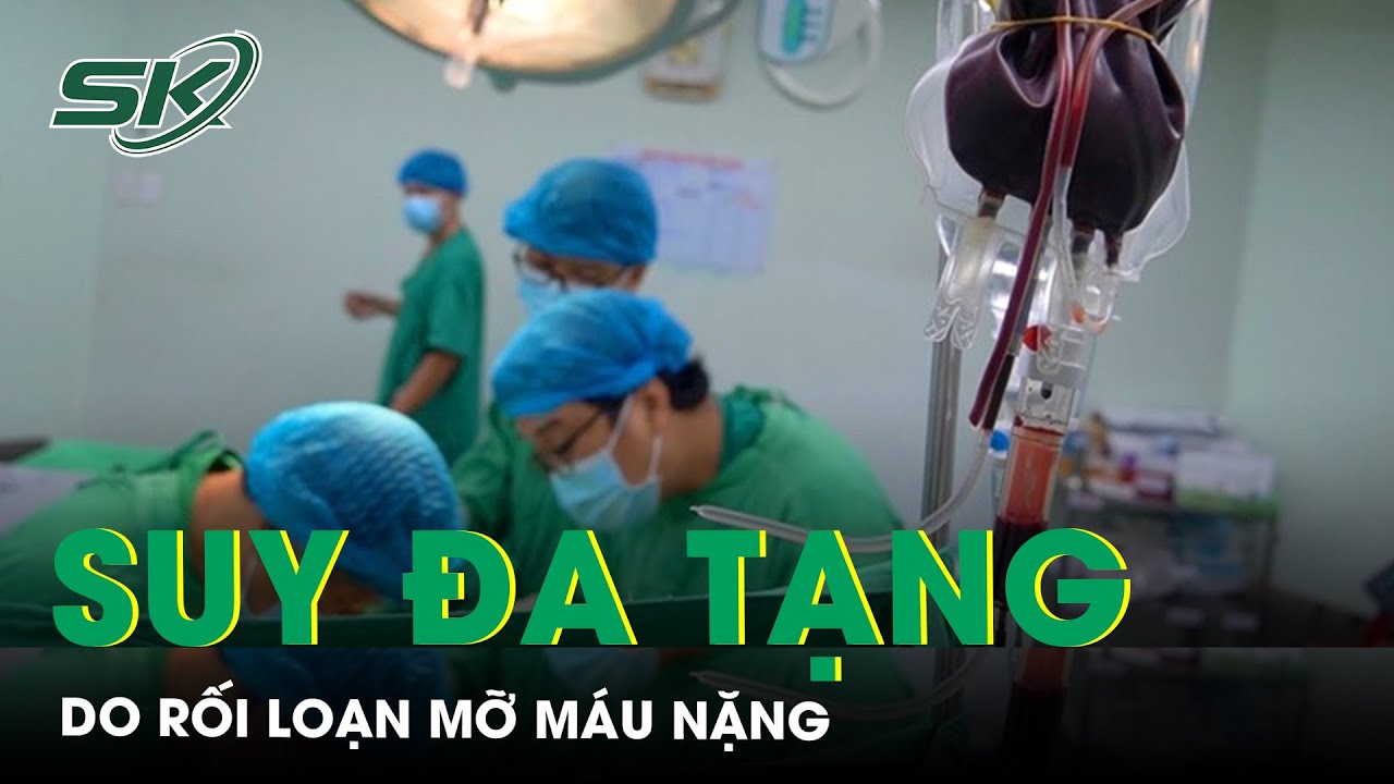 Người đàn ông trẻ suy đa tạng do rối loạn mỡ máu nặng | SKĐS