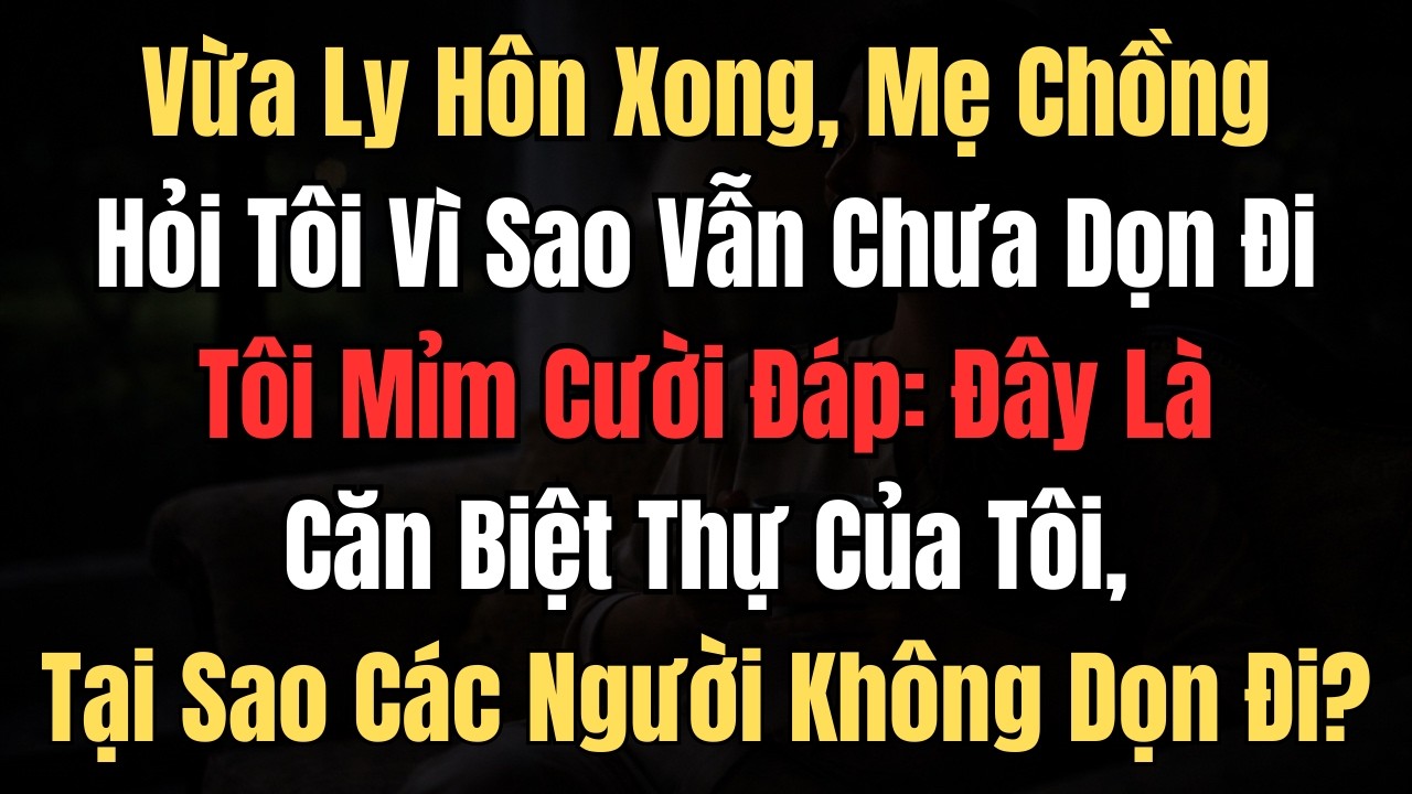 Vừa Ly Hôn Xong, Mẹ Chồng Hỏi Tôi Vì Sao Vẫn Chưa Dọn Đi Tôi Mỉm Cười Đáp: Đây Là Căn Biệt Thự...