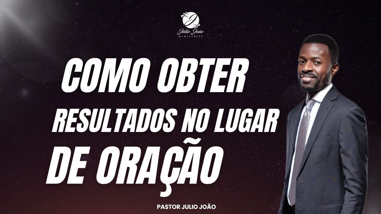 COMO OBTER RESULTADOS NO LUGAR DE ORAÇÃO / PASTOR JULIO JOÃO