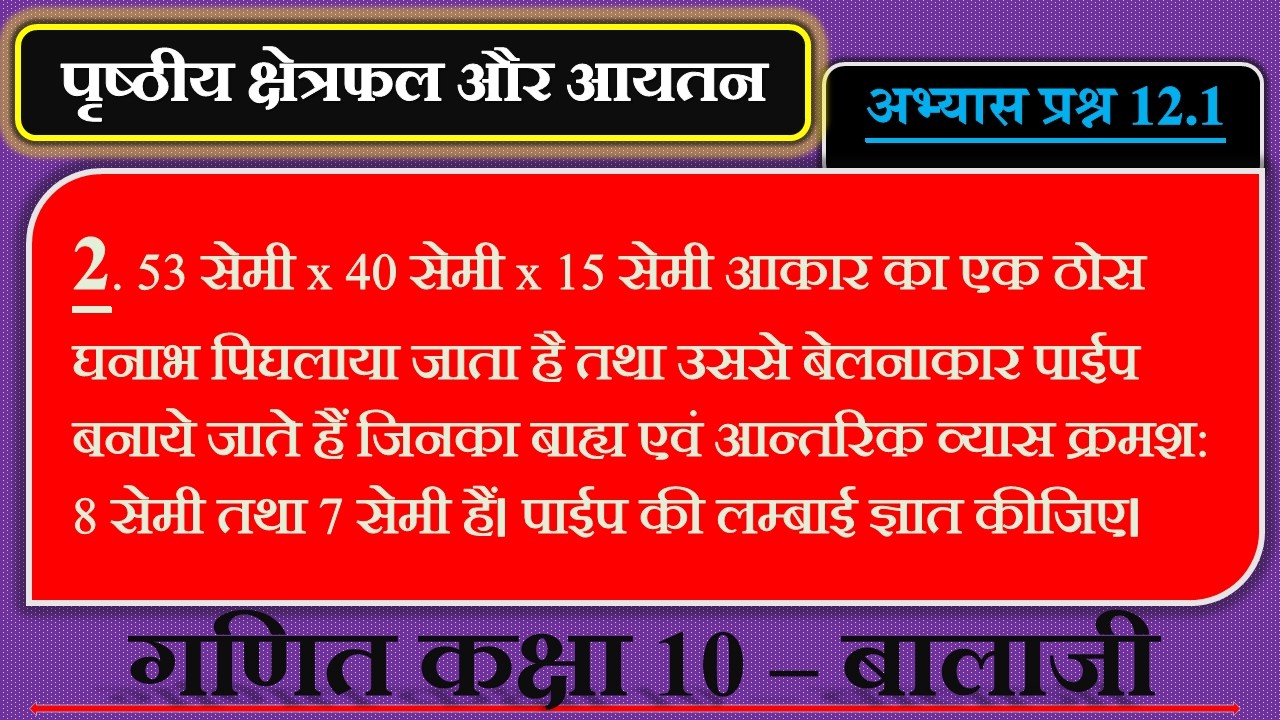 53 सेमी x 40 सेमी x 15 सेमी आकार का एक ठोस घनाभ पिघलाया जाता है तथा उससे बेलनाकार पाईप बनाये जाते है