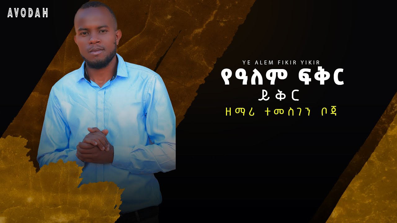 YALEM FIKIR YIKIR/የዓለም ፍቅር ይቅር ዘማሪ ተመስገን ቦጃ