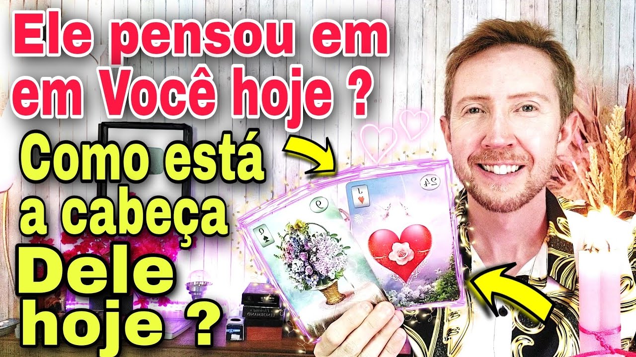 Ele pensou em você hoje ? Como está a cabeça dele em relação a você ?Como ele está em relação a mim