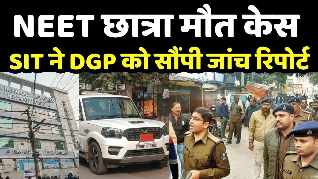 Patna NEET Student Death Case : NEET छात्रा की मौत मामले में SIT ने जांच रिपोर्ट DGP को सौंपी
