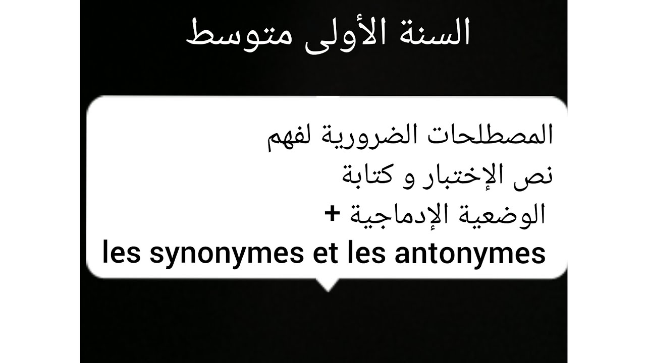 الأولى متوسط.المصطلحات الضرورية لفهم نص الإختبار و كتابة الوضعية  +les synonymes et les antonymes 