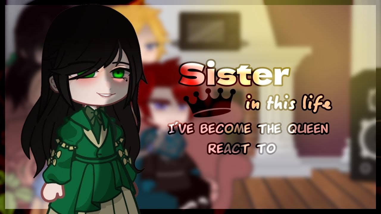 👑Sister, in this life, I've became the Queen react to👑/gcrv/1/? /by chiyo_cherry