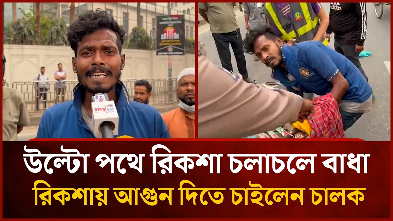 উল্টো পথে রিকশা চলাচলে বাধা,ক্ষো'ভে নিজের রিকশায় আ'গু'ন দিতে চাইলেন চালক! | Mytv News