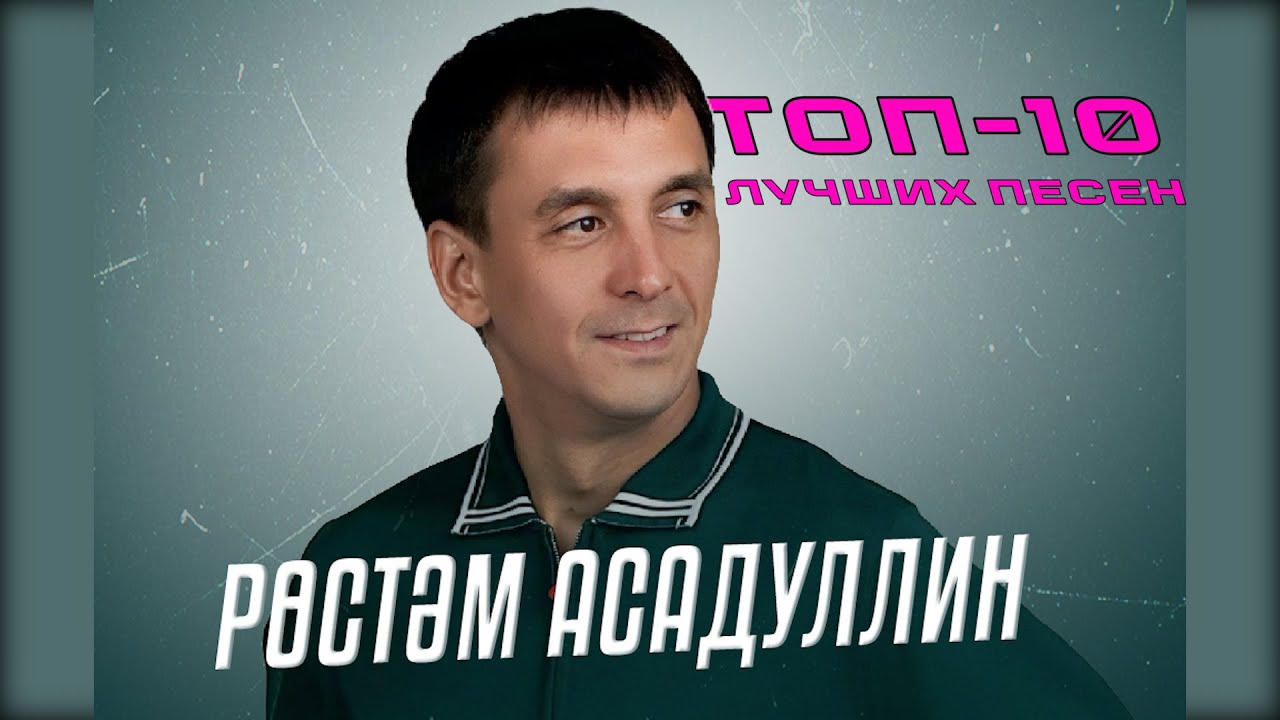 ТОП-10 ЛУЧШИХ ПЕСЕН РУСТАМА АСАДУЛЛИНА / Рөстәм Асадуллин җырлары