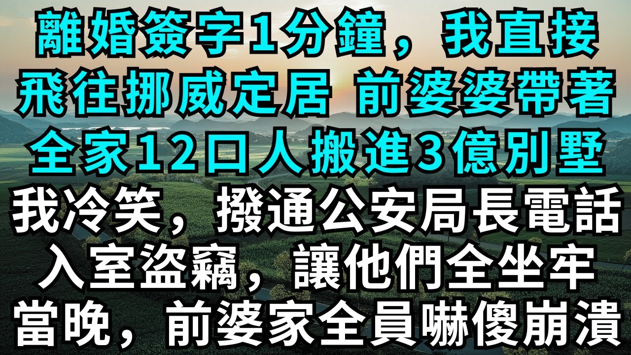 離婚簽字1分鐘，我直接飛往挪威定居，前婆婆帶著全家12口人搬進3億別墅，我冷笑，撥通公安局長電話：入室盜竊，讓他們全坐牢！當晚，前婆家全員嚇傻崩潰！#為人處世#生活經驗#情感故事#故事#小說#婚姻