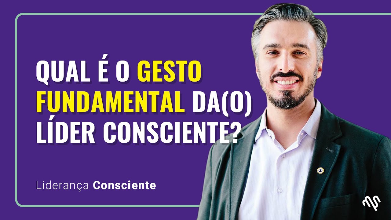 Qual o gesto fundamental da(o) L&iacute;der Consciente? - Lideran&ccedil;a Consciente Epis&oacute;dio #02