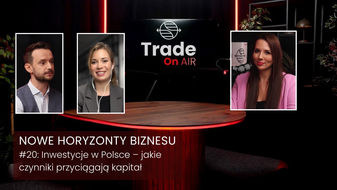 Trade ON AIR. Nowe Horyzonty Biznesu #20: Inwestycje w Polsce – jakie czynniki przyciągają kapitał