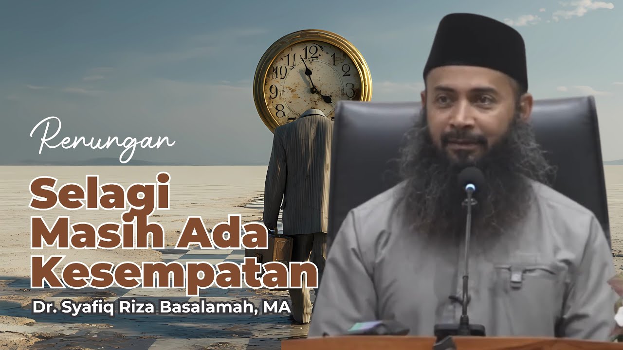 Renungan : Selagi Masih Ada Kesempatan - Ust. Syafiq Riza Basalamah