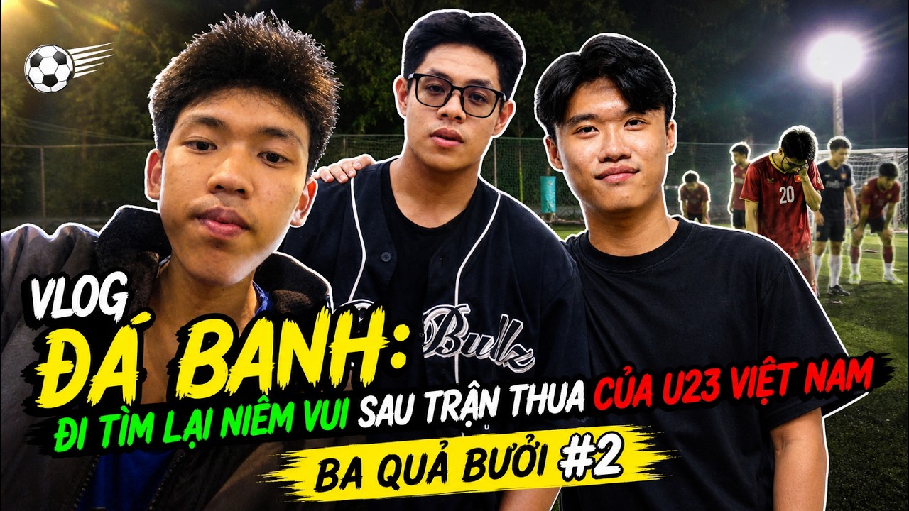 BA QUẢ BƯỞI: TÔI NGHĨ GÌ TÔI LÀM ĐÓ! #2: ĐI ĐÁ BANH GIẢI VÂY SAU TRẬN THUA U23 VIỆT NAM