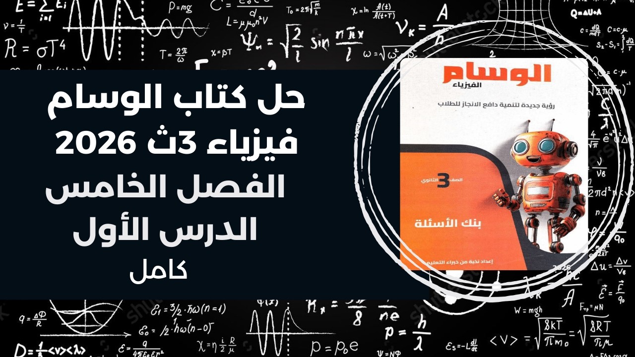 حل كتاب الوسام فيزياء 3ث – تالتة ثانوي 2026 | الفصل الخامس الدرس الأول كامل