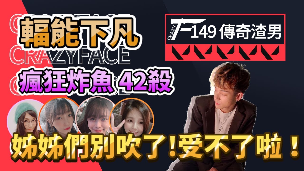【CrazyFace】42殺瘋狂炸魚！｜姊姊們別再吹了！受不了了！149傳奇渣男