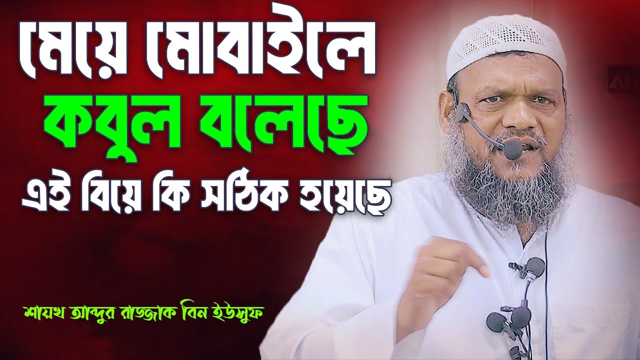 মেয়ে মোবাইলে কবুল বলেছে এই বিয়ে কি সঠিক হয়েছে | আব্দুর রাজ্জাক বিন ইউসুফ | Abdur Razzak Bin Yousuf