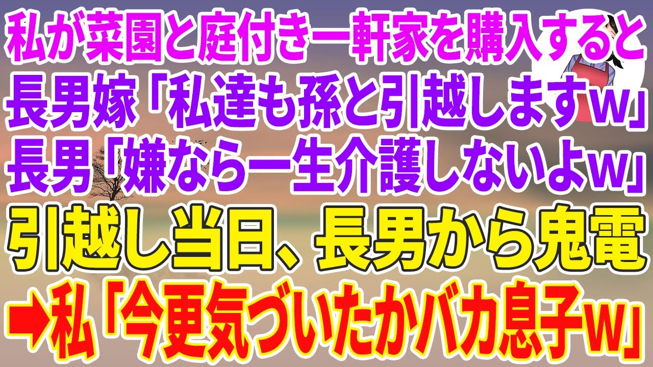 【スカッとする話】私が菜園と庭付き一軒家を購入した途端、長男嫁「私達も孫と引っ越しますw」長男「嫌なら一生介護しないよw」引越し当日、長男から鬼電→私「今更気づいたかバカ息子w」