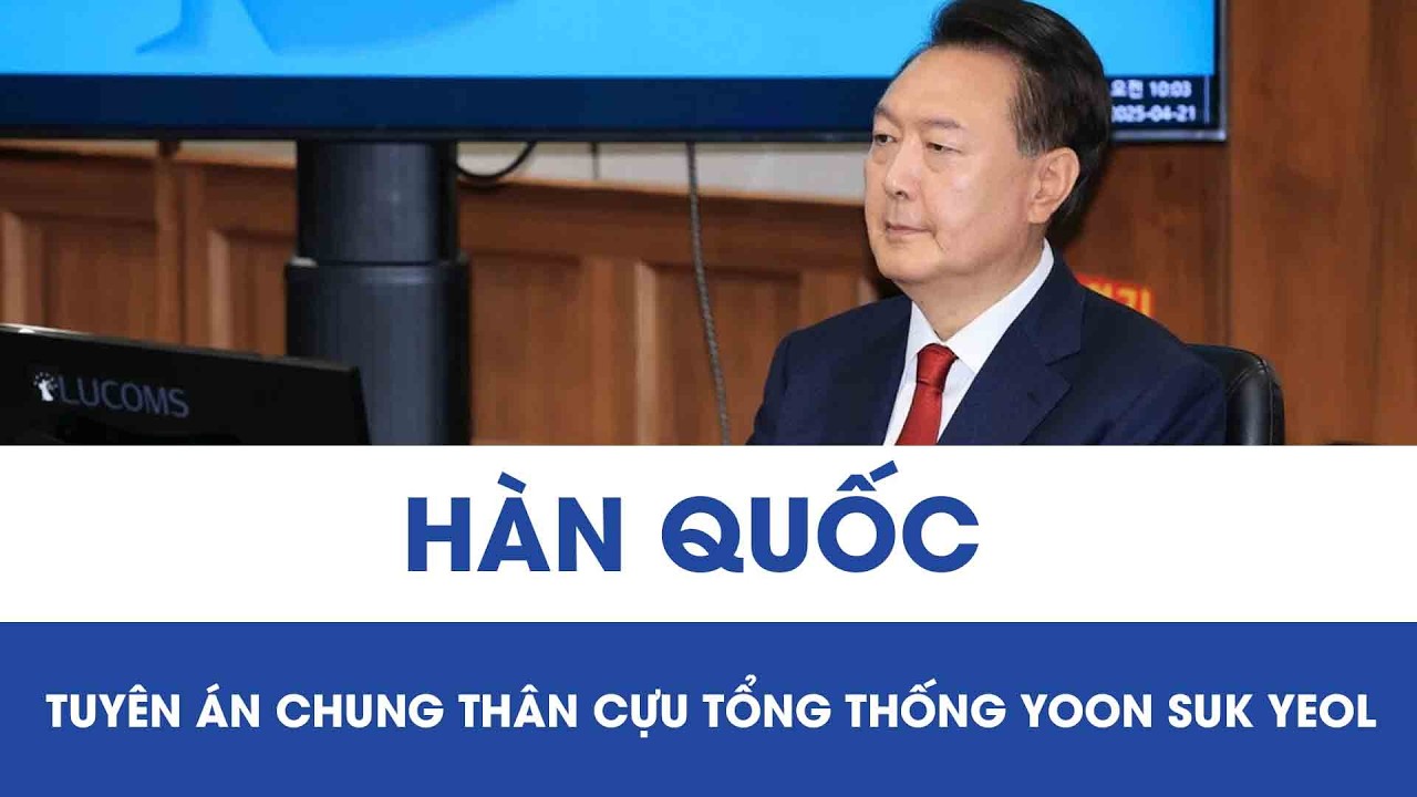 Hàn Quốc tuyên án chung thân cựu Tổng thống Yoon Suk Yeol