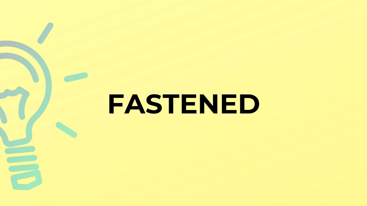 What is the meaning of the word FASTENED?