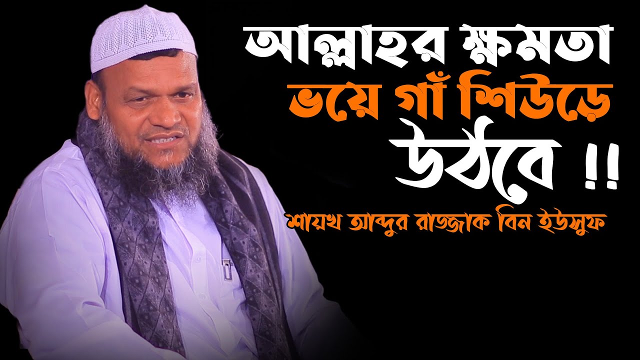 আল্লাহর ক্ষমতা ভয়ে গাঁ শিউড়ে উঠবে | শায়খ আব্দুর রাজ্জাক বিন ইউসুফ | Shaikh abdur razzak bin yousuf