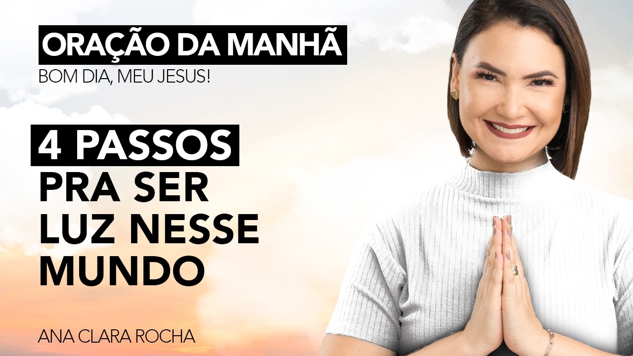 4 PASSOS PRA SER LUZ NESSE MUNDO - ORAÇÃO DA MANHÃ / Ana Clara Rocha