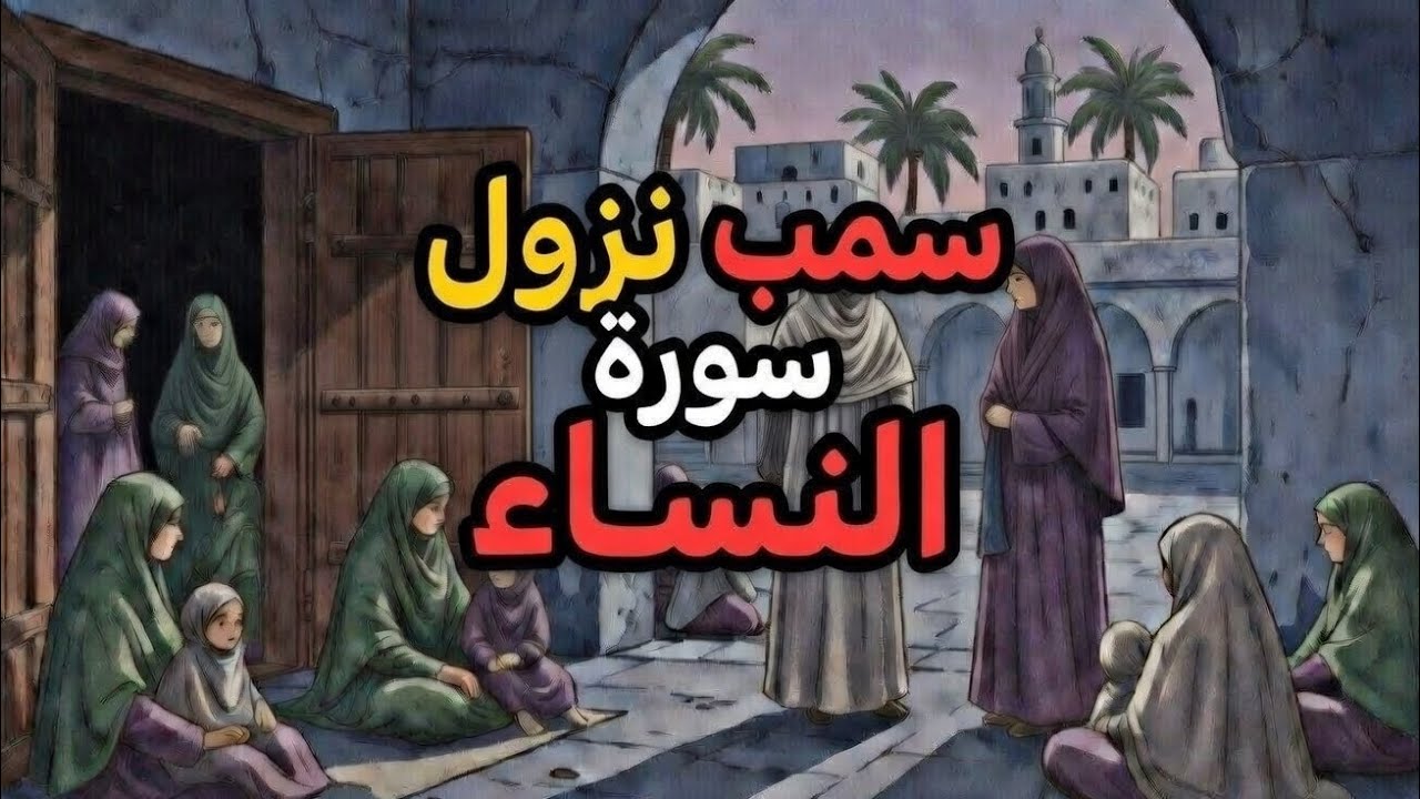 سبب وقصة نزول سورة النساء | كيف أعاد الله للمرأة واليتيم حقوقهم