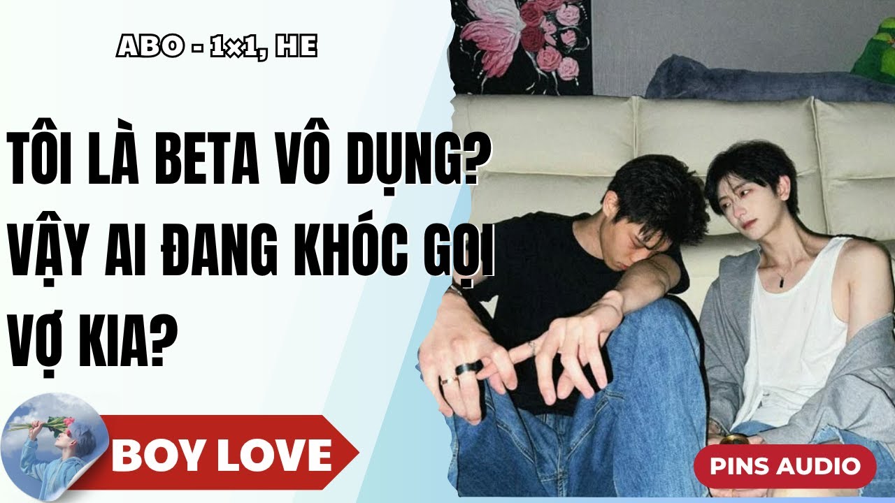 Truyện Boy Love Tôi là Beta vô dụng vậy ai đang khóc gọi vợ kia | Truyện Đam mỹ | Pins Audio
