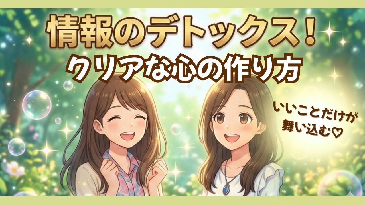 【情報のデトックス】いいことだけが、舞い込む「クリアな心の作り方」