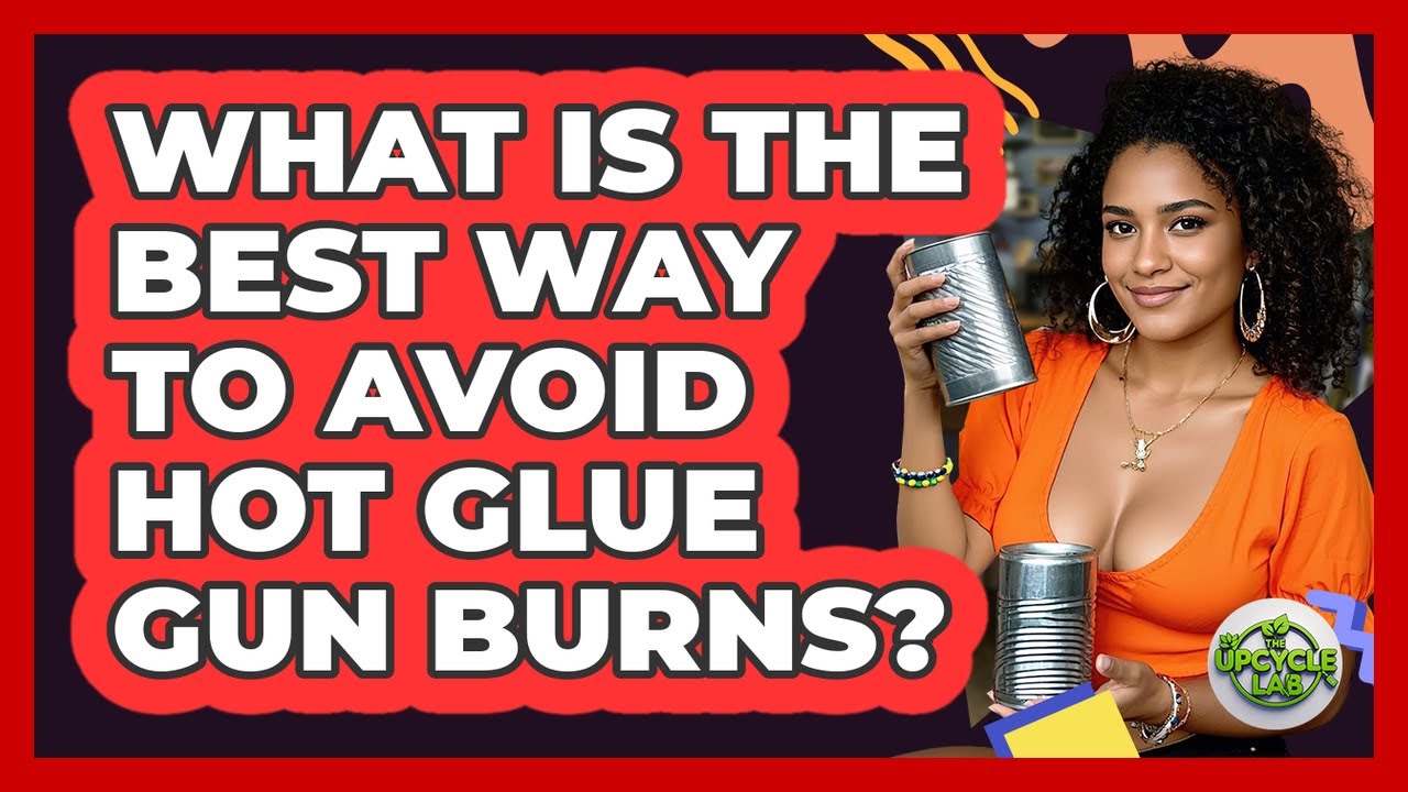 What Is The Best Way To Avoid Hot Glue Gun Burns? - The Upcycle Lab