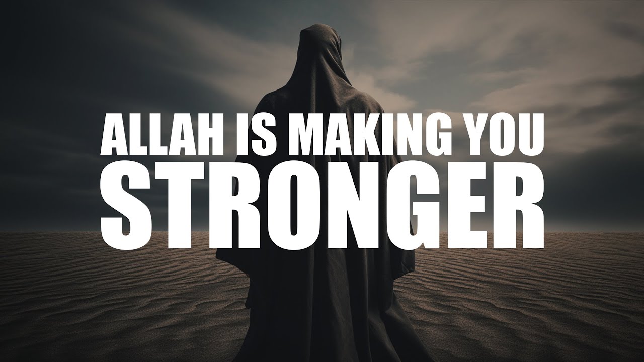 ALLAH IS MAKING YOU SO MUCH STRONGER, YOU ARE NOT REALIZING IT