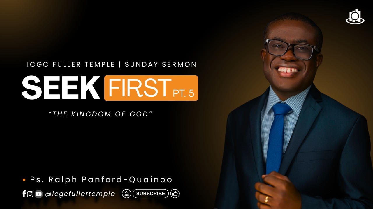 SEEK FIRST PT. 5 | Ps. RALPH PANFORD-QUAINOO | ICGC FULLER TEMPLE