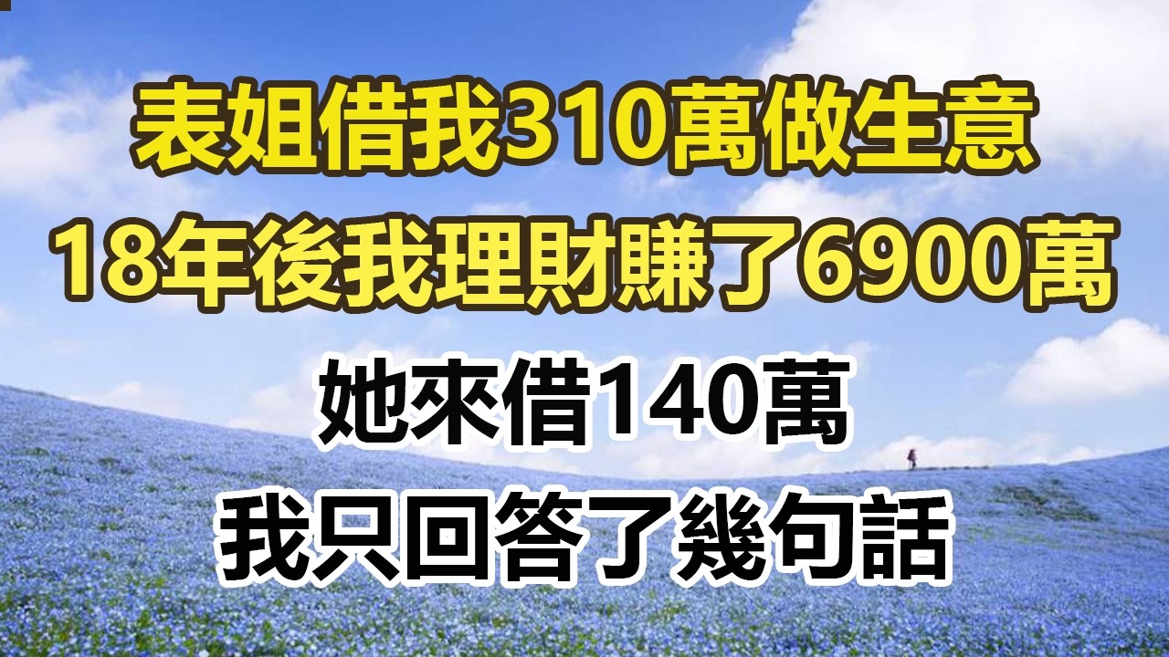 表姐借我310萬做生意，18年後我理財賺了6900萬，她來借140萬，我只回答了幾句話#幸福敲門 #為人處世 #生活經驗 #情感故事