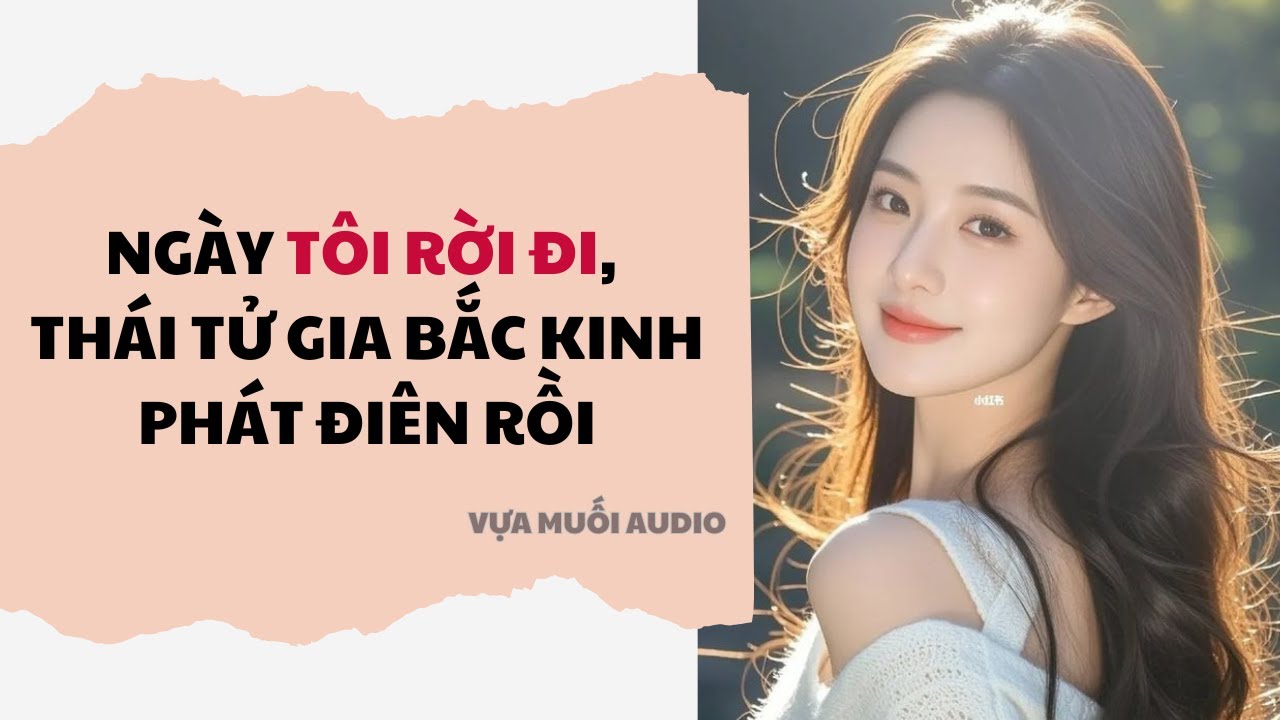 Truyện Audio | Ngày Tôi Rời Đi, Thái Tử Gia Bắc Kinh Phát Điên Rồi | Vựa Muối Audio