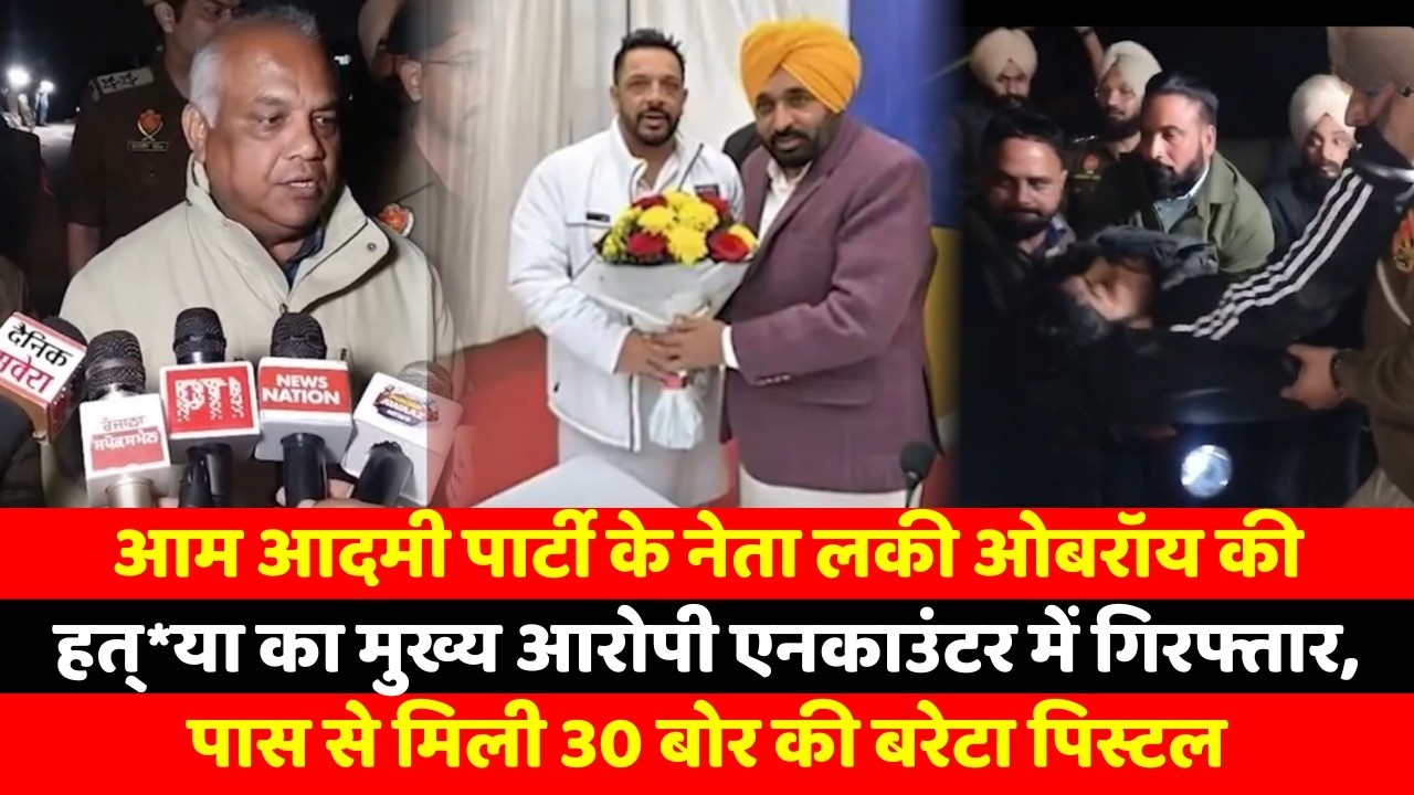 आम आदमी पार्टी के नेता लकी ओबरॉय की हत्*या का मुख्य आरोपी एनकाउंटर में गिरफ्तार