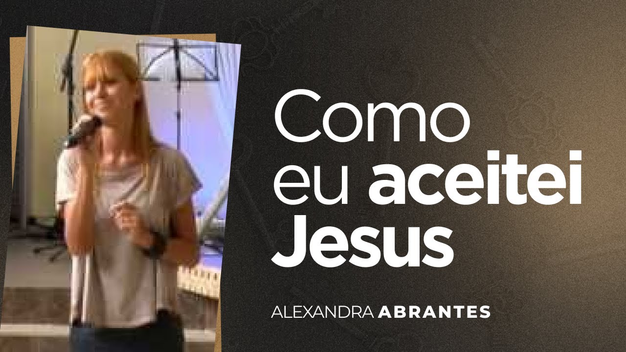 Como eu aceitei Jesus | Alexandra Abrantes