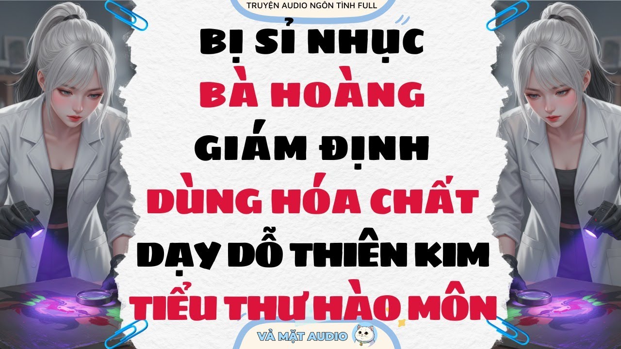 [Truyện Audio Full] BỊ SỈ NHỤC, BÀ HOÀNG GIÁM ĐỊNH DÙNG HÓA CHẤT DẠY DỖ THIÊN KIM TIỂU THƯ HÀO MÔN