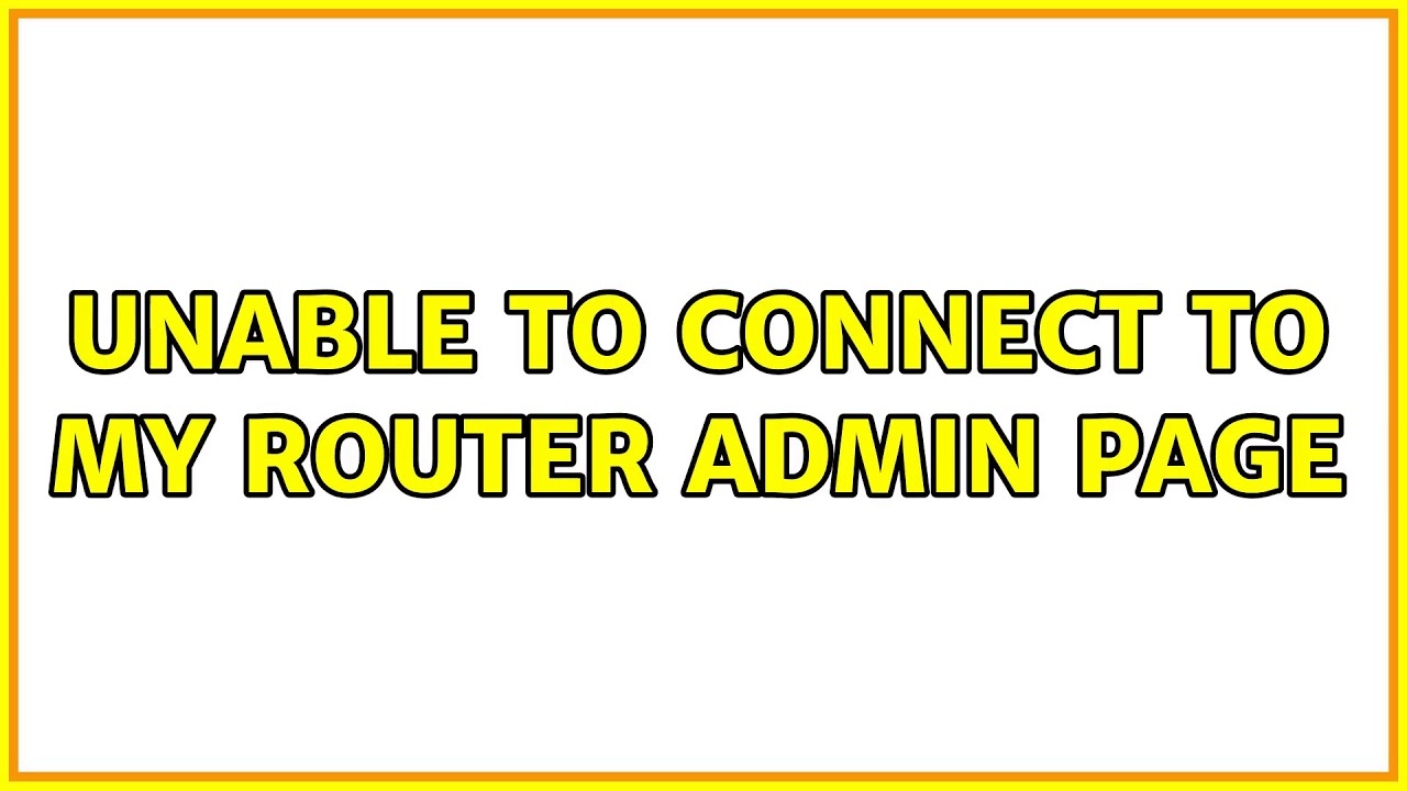 Unable to connect to my router admin page