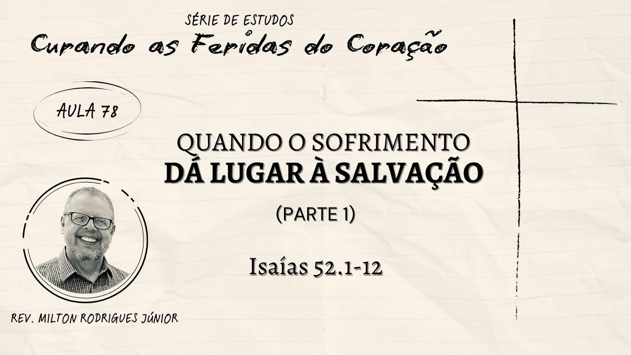 AULA 78 - ISAÍAS 52.1-12 - QUANDO O SOFRIMENTO DÁ LUGAR A SALVAÇÃO - Rev. MILTON RODRIGUES Júnior